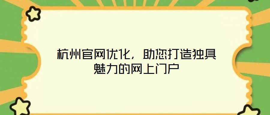杭州官网优化,助您打造独具魅力的网上门户