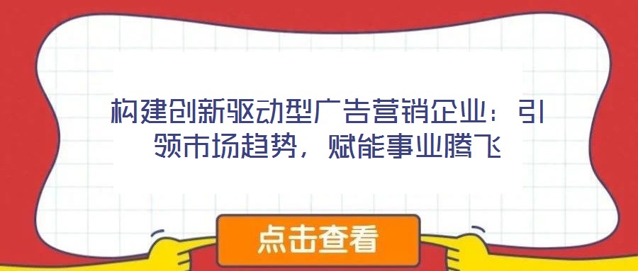 构建创新驱动型广告营销企业：引领市场趋势，赋能事业腾飞
