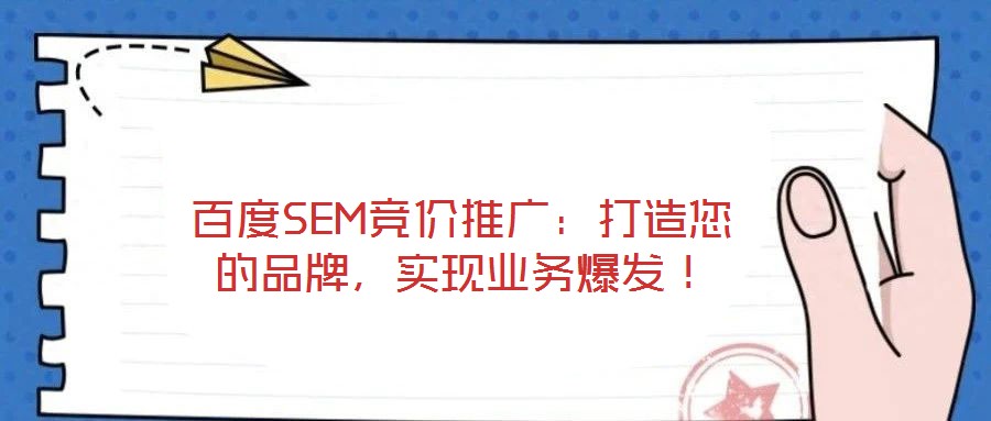 百度SEM竞价推广:打造您的品牌,实现业务爆发!