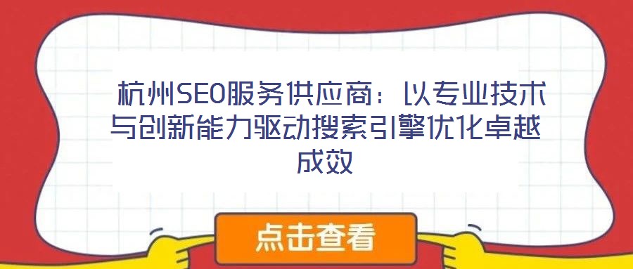 杭州SEO服务供应商:以专业技术与创新能力驱动搜索引擎优化卓越成效