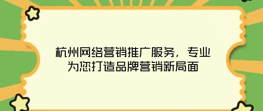 杭州网络营销推广服务,专业为您打造品牌营销新局面