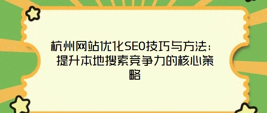 杭州网站优化SEO技巧与方法:提升本地搜索竞争力的核心策略