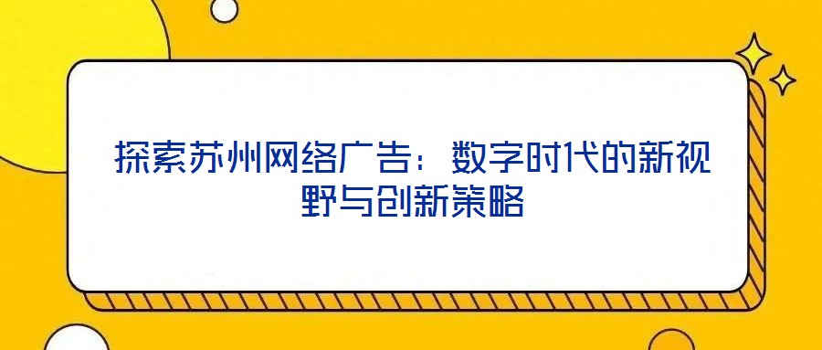 探索苏州网络广告:数字时代的新视野与创新策略