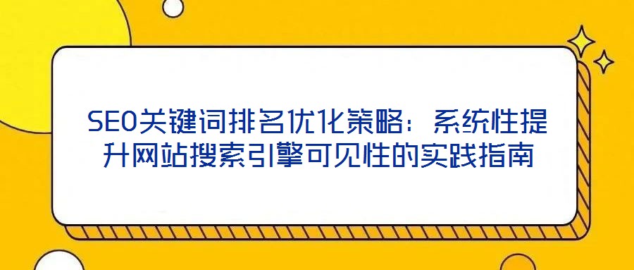 SEO关键词排名优化策略:系统性提升网站搜索引擎可见性的实践指南