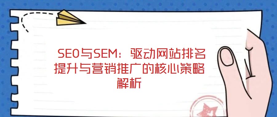 SEO与SEM:驱动网站排名提升与营销推广的核心策略解析
