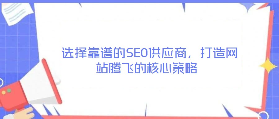  选择靠谱的SEO供应商，打造网站腾飞的核心策略