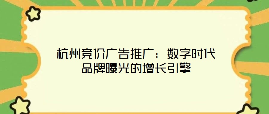 杭州竞价广告推广:数字时代品牌曝光的增长引擎