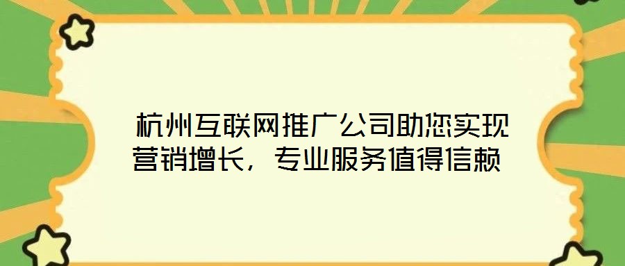 杭州互联网推广公司助您实现营销增长,专业服务值得信赖