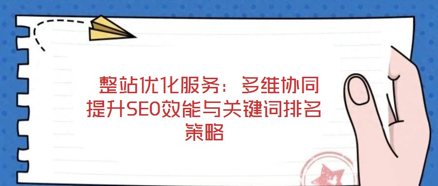 整站优化服务:多维协同提升SEO效能与关键词排名策略