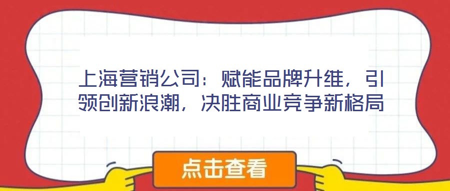 上海营销公司:赋能品牌升维,引领创新浪潮,决胜商业竞争新格局