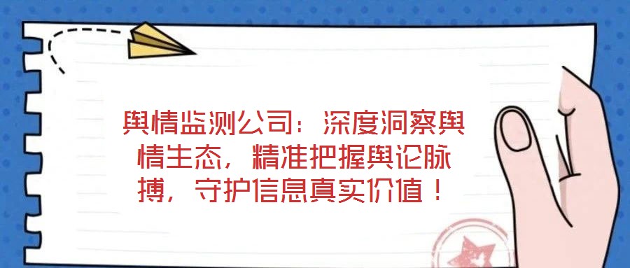舆情监测公司:深度洞察舆情生态,精准把握舆论脉搏,守护信息真实价值!