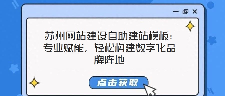 苏州网站建设自助建站模板:专业赋能,轻松构建数字化品牌阵地