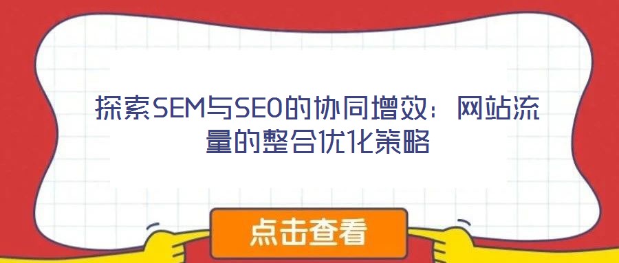 探索SEM与SEO的协同增效：网站流量的整合优化策略