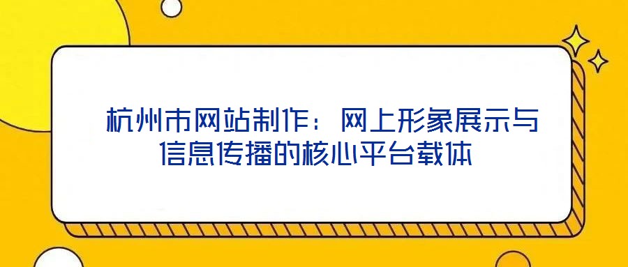 杭州市网站制作:网上形象展示与信息传播的核心平台载体