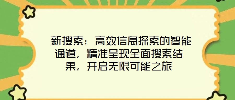 新搜索:高效信息探索的智能通道,精准呈现全面搜索结果,开启无限可能之旅
