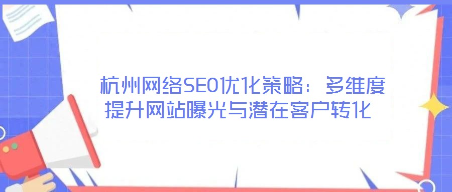 杭州网络SEO优化策略:多维度提升网站曝光与潜在客户转化