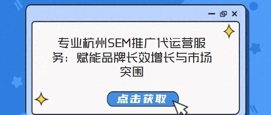 专业杭州SEM推广代运营服务:赋能品牌长效增长与市场突围