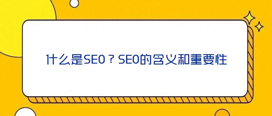 什么是SEO?SEO的含义和重要性