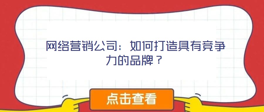 网络营销公司:如何打造具有竞争力的品牌?