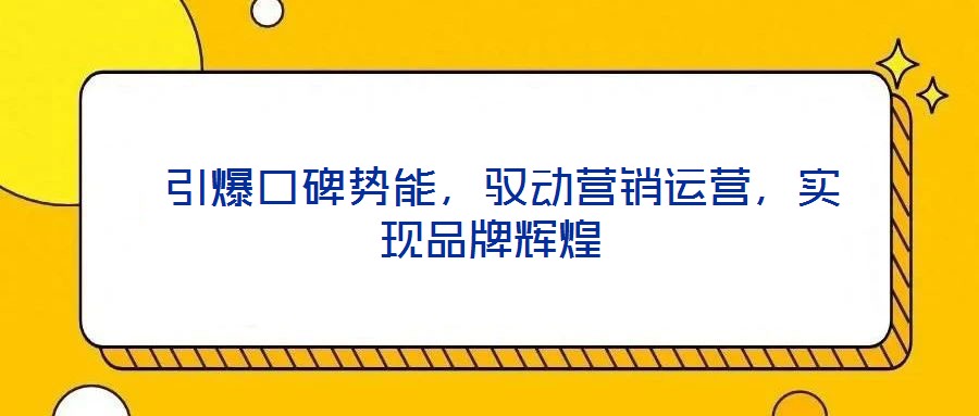 引爆口碑势能,驭动营销运营,实现品牌辉煌