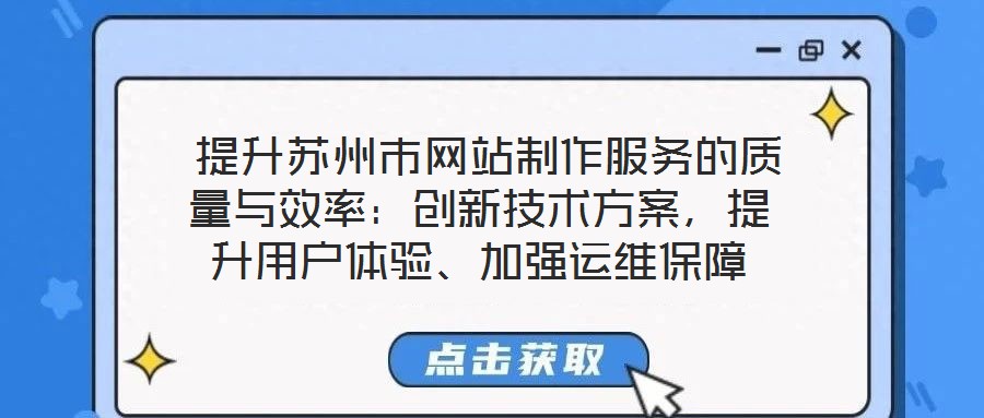 提升苏州市网站制作服务的质量与效率:创新技术方案,提升用户体验、加强运维保障