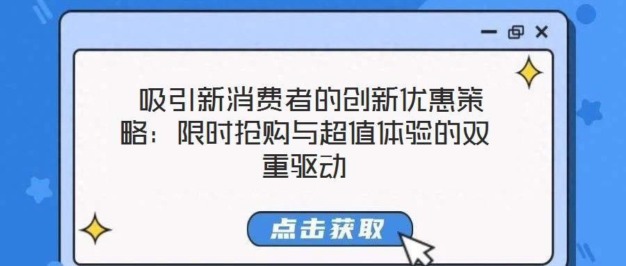 吸引新消费者的创新优惠策略:限时抢购与超值体验的双重驱动