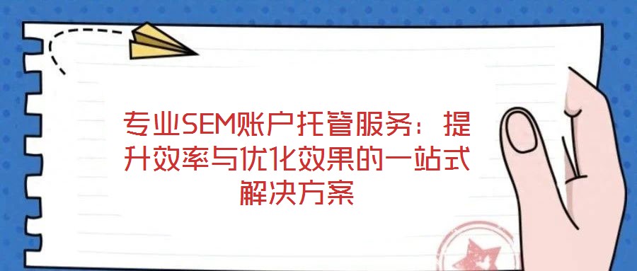 专业SEM账户托管服务:提升效率与优化效果的一站式解决方案
