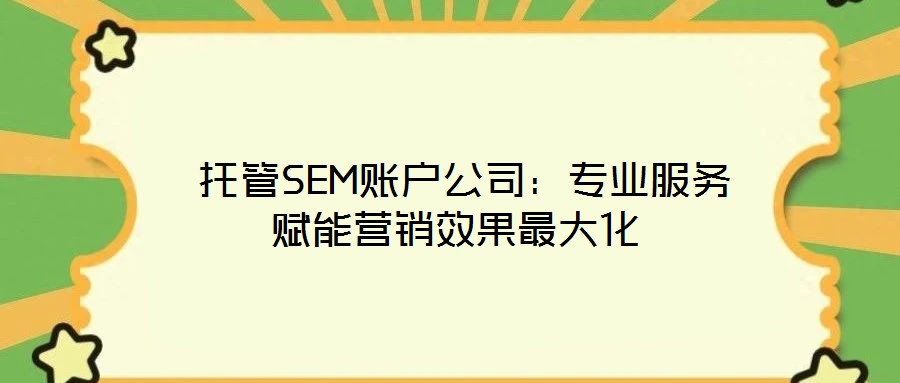 托管SEM账户公司:专业服务赋能营销效果最大化