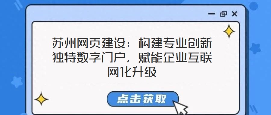 苏州网页建设:构建专业创新独特数字门户,赋能企业互联网化升级