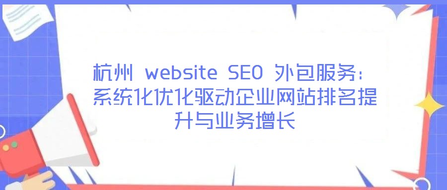 杭州 website SEO 外包服务:系统化优化驱动企业网站排名提升与业务增长