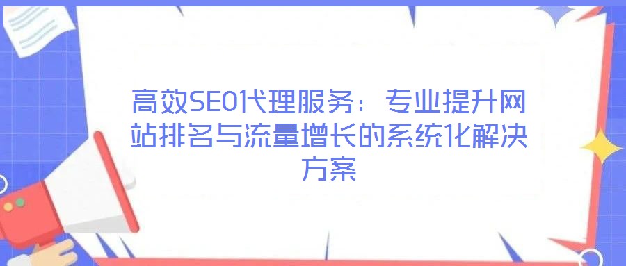 高效SEO代理服务:专业提升网站排名与流量增长的系统化解决方案