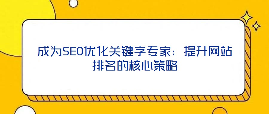 成为SEO优化关键字专家:提升网站排名的核心策略