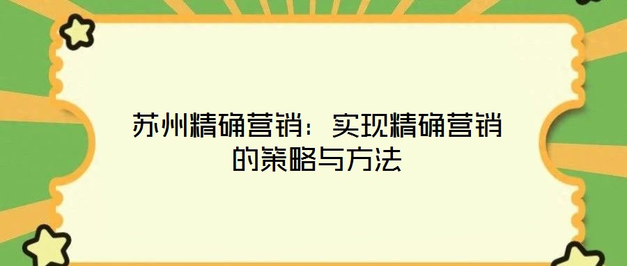 苏州精确营销:实现精确营销的策略与方法