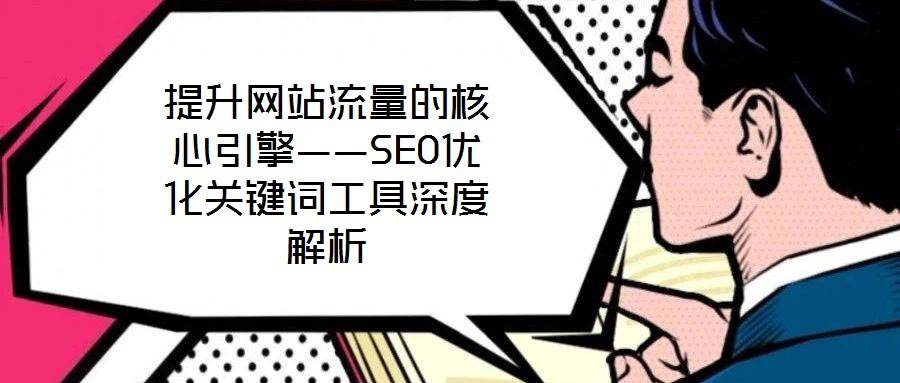 提升网站流量的核心引擎——SEO优化关键词工具深度解析