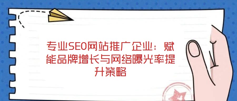 专业SEO网站推广企业:赋能品牌增长与网络曝光率提升策略