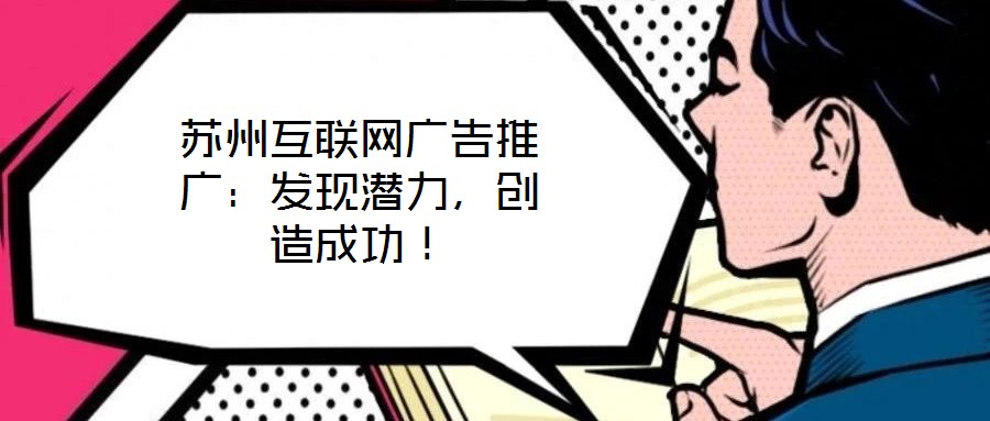 苏州互联网广告推广:发现潜力,创造成功!