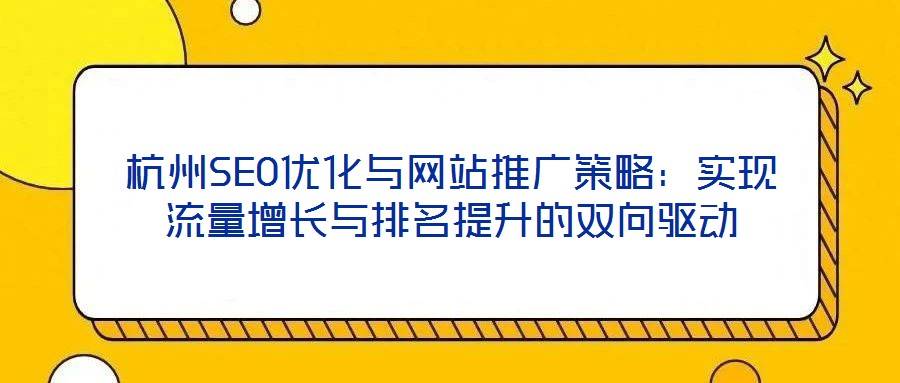 杭州SEO优化与网站推广策略:实现流量增长与排名提升的双向驱动