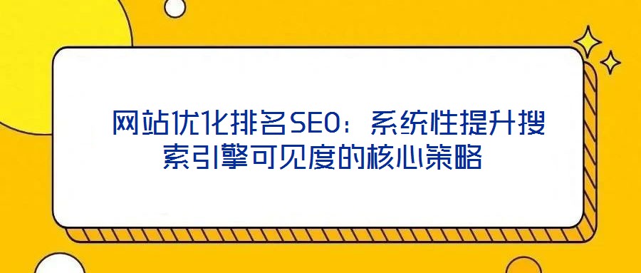 网站优化排名SEO:系统性提升搜索引擎可见度的核心策略