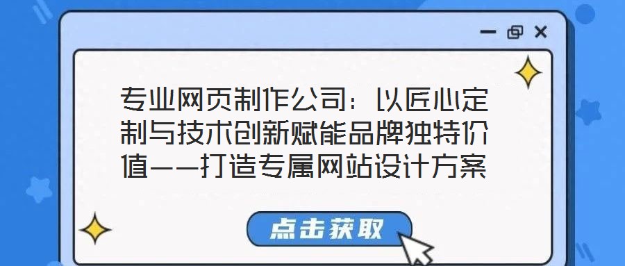 专业网页制作公司:以匠心定制与技术创新赋能品牌独特价值——打造专属网站设计方案