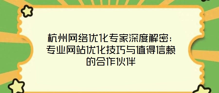 杭州网络优化专家深度解密:专业网站优化技巧与值得信赖的合作伙伴