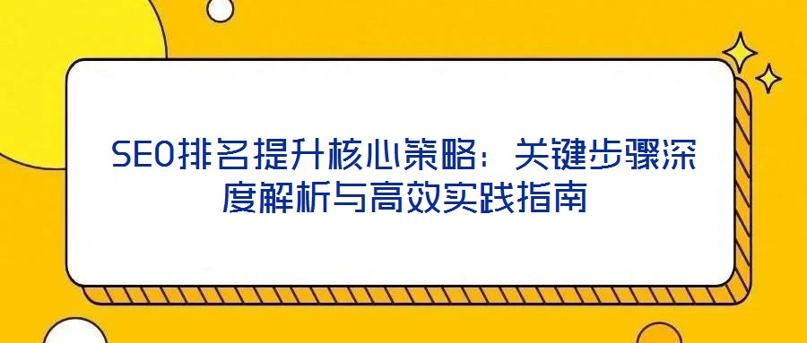 SEO排名提升核心策略:关键步骤深度解析与高效实践指南