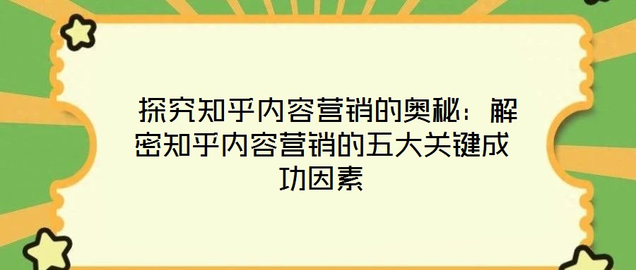探究知乎内容营销的奥秘:解密知乎内容营销的五大关键成功因素