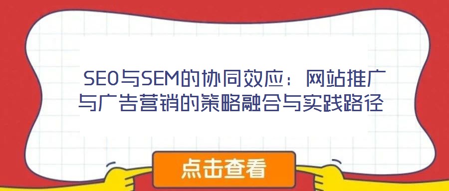 SEO与SEM的协同效应:网站推广与广告营销的策略融合与实践路径