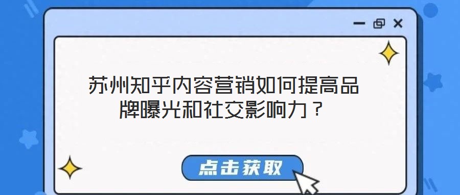 苏州知乎内容营销如何提高品牌曝光和社交影响力？