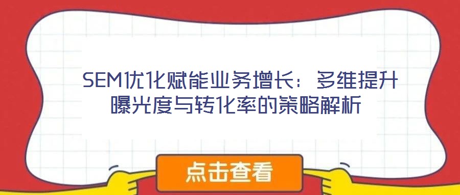 SEM优化赋能业务增长:多维提升曝光度与转化率的策略解析
