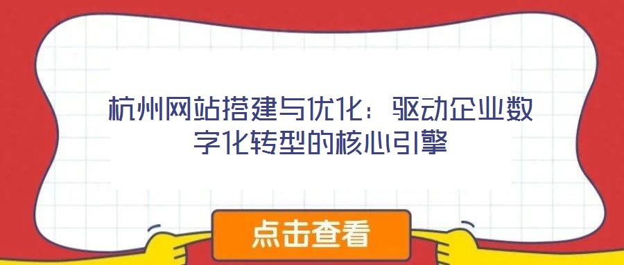 杭州网站搭建与优化：驱动企业数字化转型的核心引擎