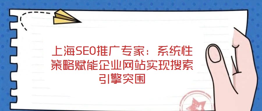 上海SEO推广专家:系统性策略赋能企业网站实现搜索引擎突围