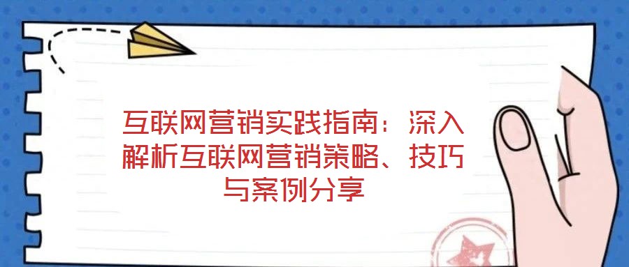 互联网营销实践指南：深入解析互联网营销策略、技巧与案例分享