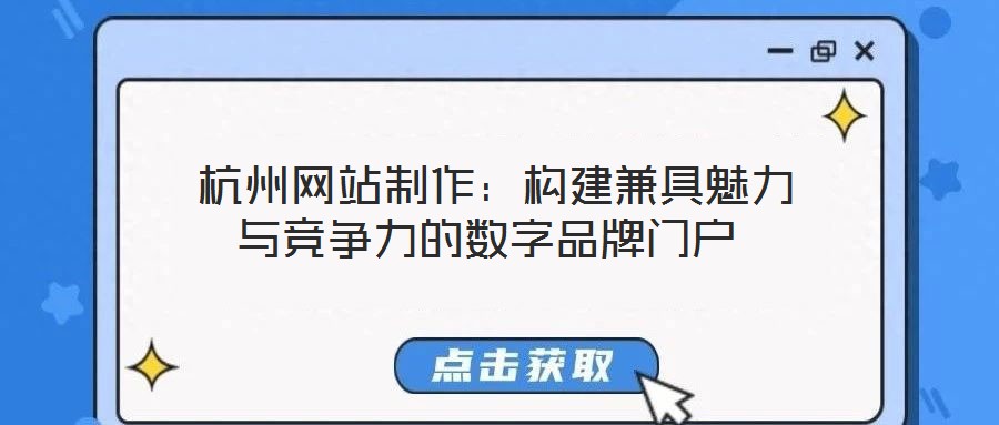 杭州网站制作:构建兼具魅力与竞争力的数字品牌门户