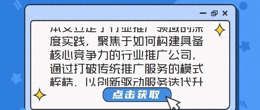 本文立足于行业推广领域的深度实践，聚焦于如何构建具备核心竞争力的行业推广公司，通过打破传统推广服务的模式桎梏，以创新驱动服务迭代升级，最终赋能企业实现可持续发展